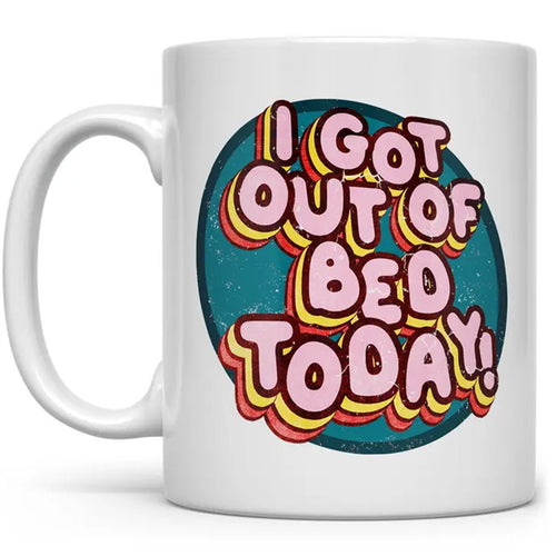 Mugs - I Got Out Of Bed Today